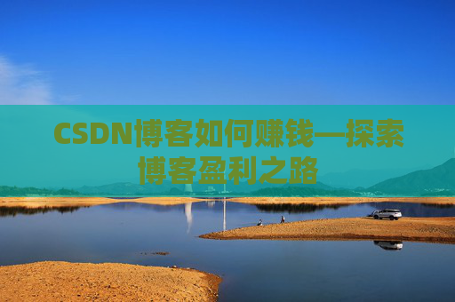 CSDN博客如何赚钱—探索博客盈利之路