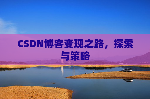 CSDN博客变现之路,探索与策略